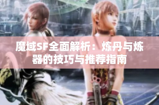 魔域SF全面解析：炼丹与炼器的技巧与推荐指南