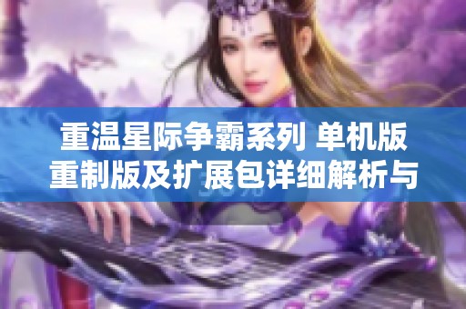 重温星际争霸系列 单机版重制版及扩展包详细解析与体验分享