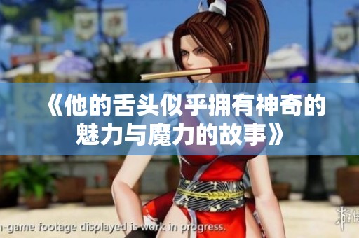《他的舌头似乎拥有神奇的魅力与魔力的故事》