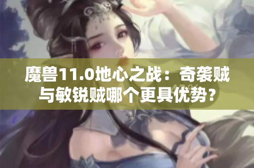 魔兽11.0地心之战：奇袭贼与敏锐贼哪个更具优势？
