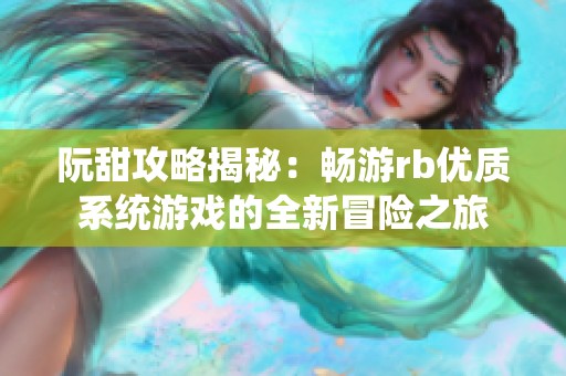 阮甜攻略揭秘：畅游rb优质系统游戏的全新冒险之旅
