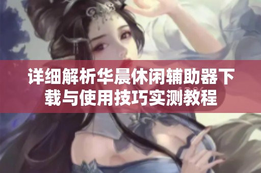 详细解析华晨休闲辅助器下载与使用技巧实测教程