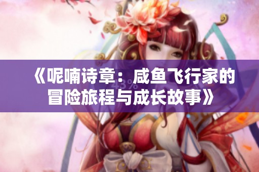 《呢喃诗章：咸鱼飞行家的冒险旅程与成长故事》