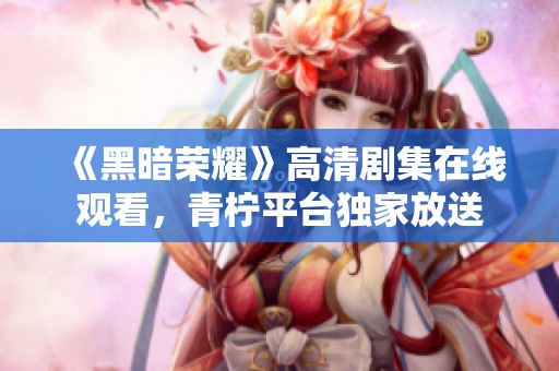 《黑暗荣耀》高清剧集在线观看，青柠平台独家放送