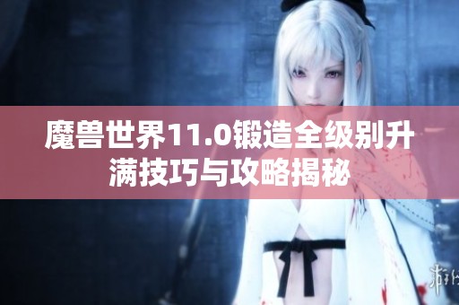 魔兽世界11.0锻造全级别升满技巧与攻略揭秘