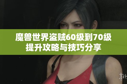 魔兽世界盗贼60级到70级提升攻略与技巧分享