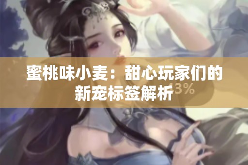 蜜桃味小麦：甜心玩家们的新宠标签解析
