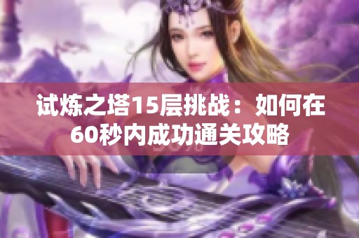试炼之塔15层挑战：如何在60秒内成功通关攻略