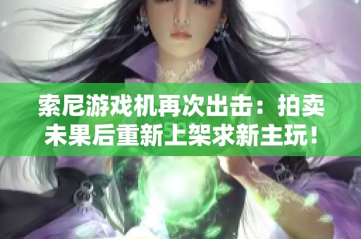 索尼游戏机再次出击：拍卖未果后重新上架求新主玩！