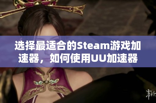 选择最适合的Steam游戏加速器，如何使用UU加速器提升CSGO国服体验