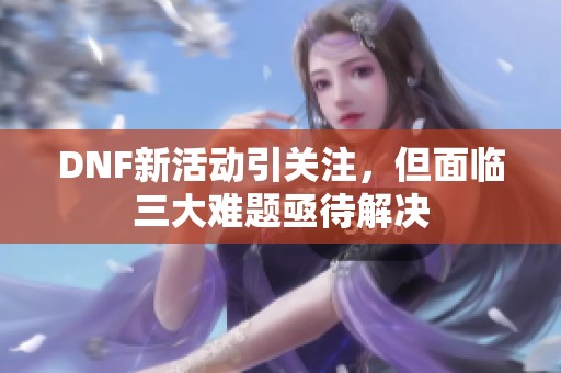 DNF新活动引关注，但面临三大难题亟待解决