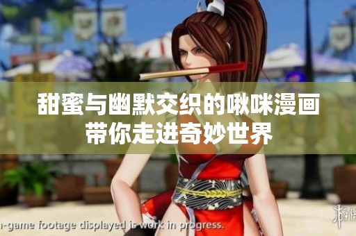 甜蜜与幽默交织的啾咪漫画带你走进奇妙世界