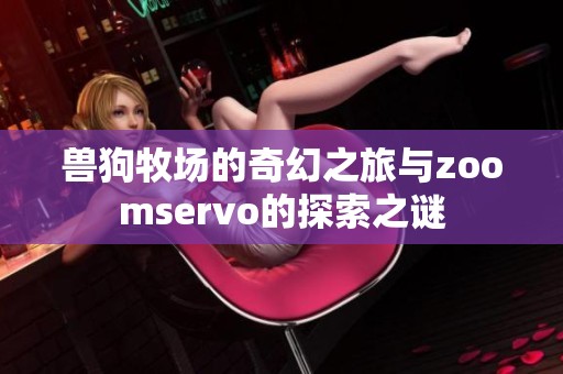 兽狗牧场的奇幻之旅与zoomservo的探索之谜