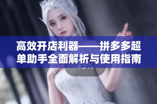 高效开店利器——拼多多超单助手全面解析与使用指南