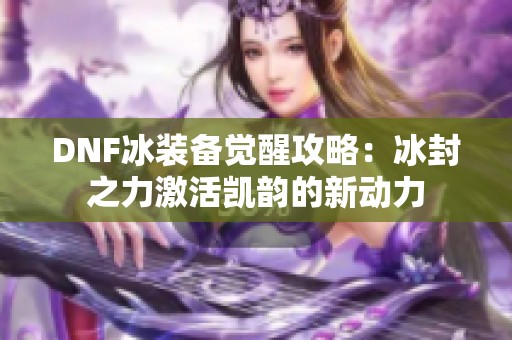 DNF冰装备觉醒攻略：冰封之力激活凯韵的新动力