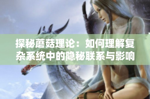 探秘蘑菇理论：如何理解复杂系统中的隐秘联系与影响