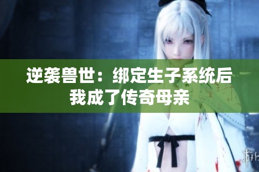 逆袭兽世：绑定生子系统后我成了传奇母亲