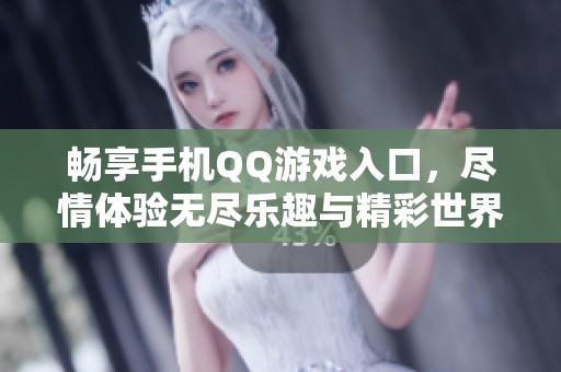 畅享手机QQ游戏入口，尽情体验无尽乐趣与精彩世界