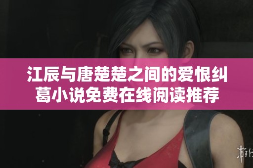 江辰与唐楚楚之间的爱恨纠葛小说免费在线阅读推荐