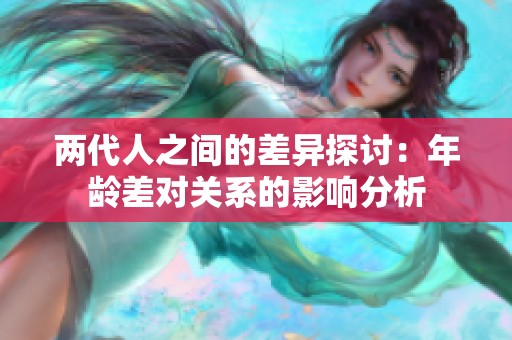 两代人之间的差异探讨：年龄差对关系的影响分析