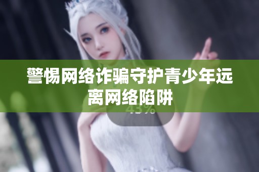 警惕网络诈骗守护青少年远离网络陷阱