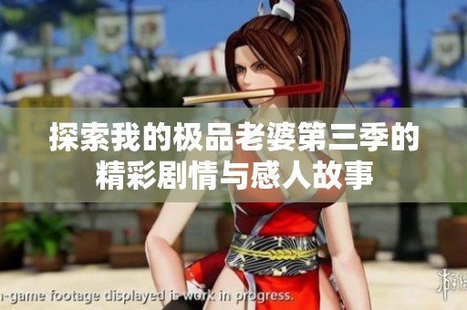 探索我的极品老婆第三季的精彩剧情与感人故事