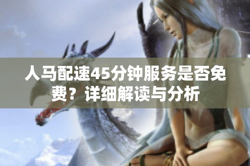 人马配速45分钟服务是否免费？详细解读与分析