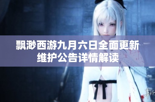 飘渺西游九月六日全面更新维护公告详情解读