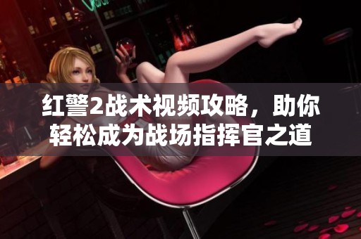 红警2战术视频攻略，助你轻松成为战场指挥官之道