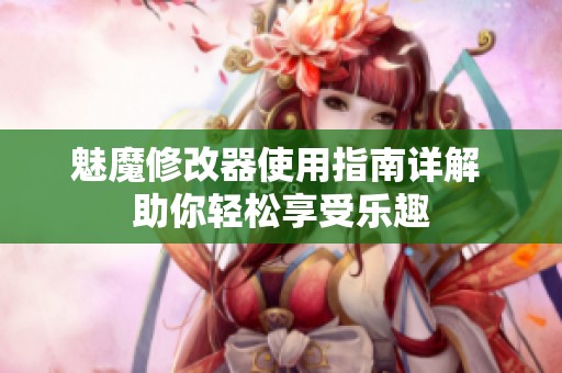 魅魔修改器使用指南详解 助你轻松享受乐趣