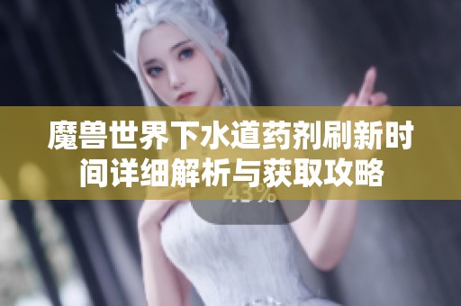 魔兽世界下水道药剂刷新时间详细解析与获取攻略