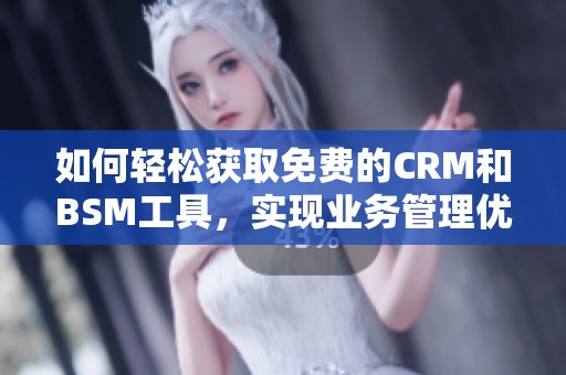 如何轻松获取免费的CRM和BSM工具，实现业务管理优化