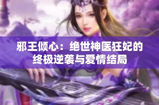 邪王倾心：绝世神医狂妃的终极逆袭与爱情结局