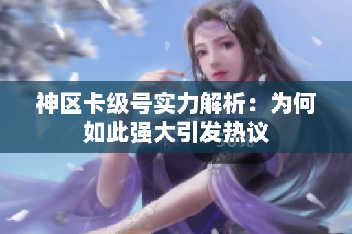 神区卡级号实力解析：为何如此强大引发热议