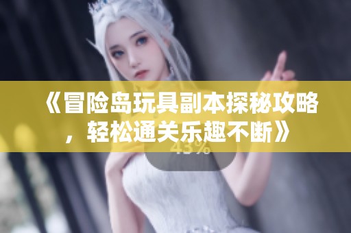《冒险岛玩具副本探秘攻略，轻松通关乐趣不断》