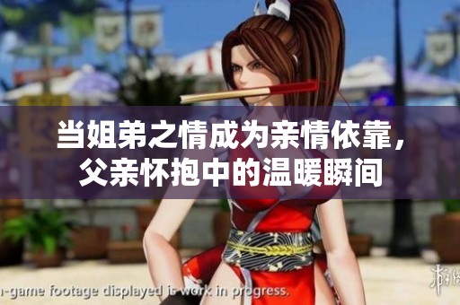 当姐弟之情成为亲情依靠，父亲怀抱中的温暖瞬间