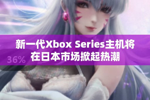 新一代Xbox Series主机将在日本市场掀起热潮