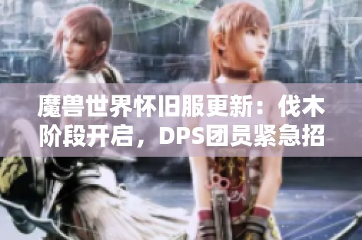 魔兽世界怀旧服更新：伐木阶段开启，DPS团员紧急招募中