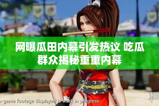 网曝瓜田内幕引发热议 吃瓜群众揭秘重重内幕