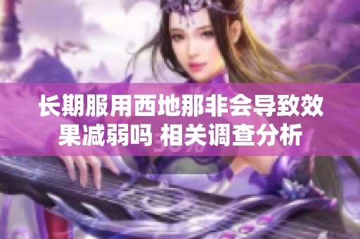 长期服用西地那非会导致效果减弱吗 相关调查分析