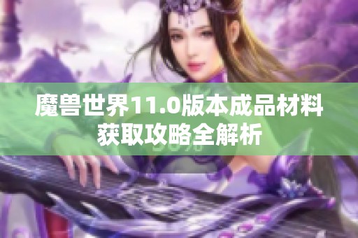魔兽世界11.0版本成品材料获取攻略全解析