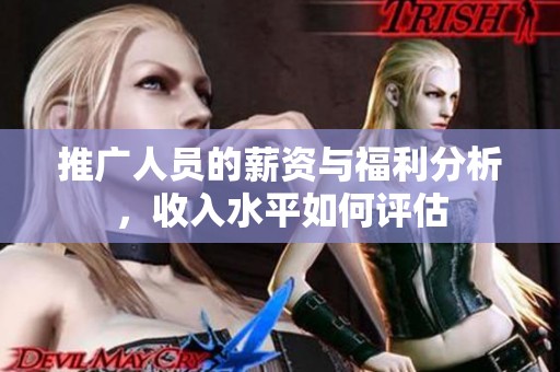 推广人员的薪资与福利分析，收入水平如何评估