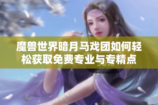 魔兽世界暗月马戏团如何轻松获取免费专业与专精点