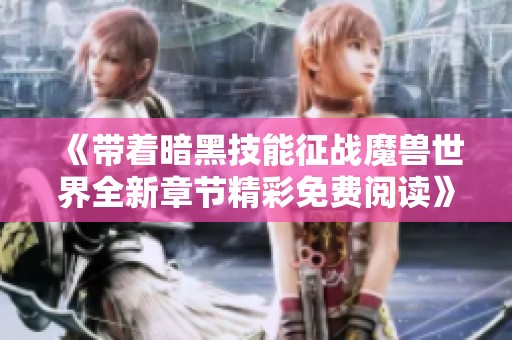 《带着暗黑技能征战魔兽世界全新章节精彩免费阅读》