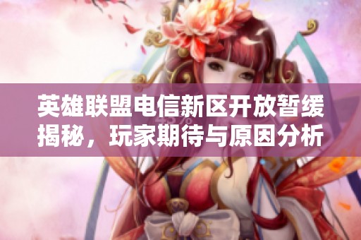 英雄联盟电信新区开放暂缓揭秘，玩家期待与原因分析