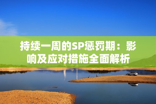 持续一周的SP惩罚期：影响及应对措施全面解析