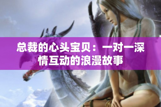 总裁的心头宝贝：一对一深情互动的浪漫故事