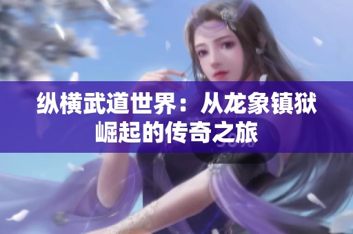 纵横武道世界：从龙象镇狱崛起的传奇之旅