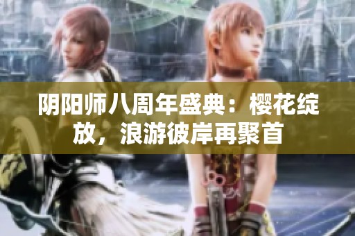 阴阳师八周年盛典：樱花绽放，浪游彼岸再聚首