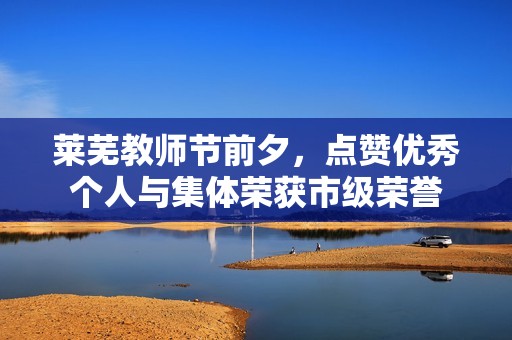 莱芜教师节前夕，点赞优秀个人与集体荣获市级荣誉